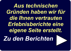 Aus technischen Gründen haben wir für die Ihnen vertrauten Erlebnisberichte eine eigene Seite erstellt.  Zu den Berichten