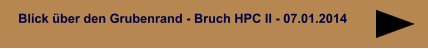 Blick über den Grubenrand - Bruch HPC II - 07.01.2014