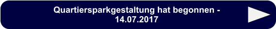 Quartiersparkgestaltung hat begonnen - 14.07.2017